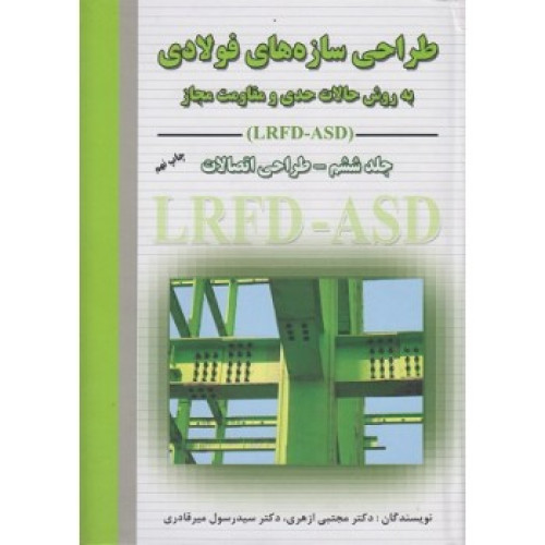 طراحی سازه های فولادی:طراحی اتصالات به روش حالات حدی و مقاومت مجاز LRFD-ASD {جلد ششم}